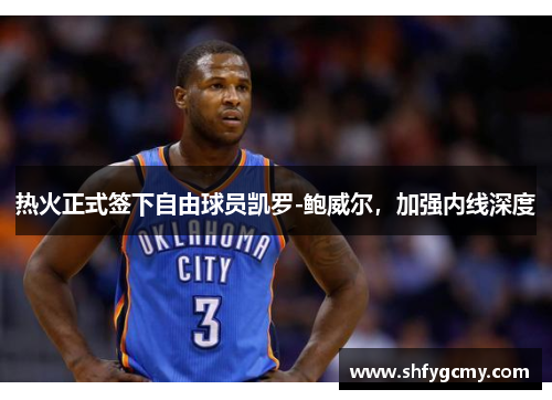热火正式签下自由球员凯罗-鲍威尔,加强内线深度